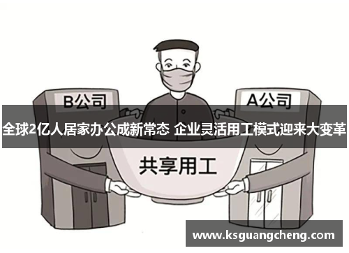 全球2亿人居家办公成新常态 企业灵活用工模式迎来大变革